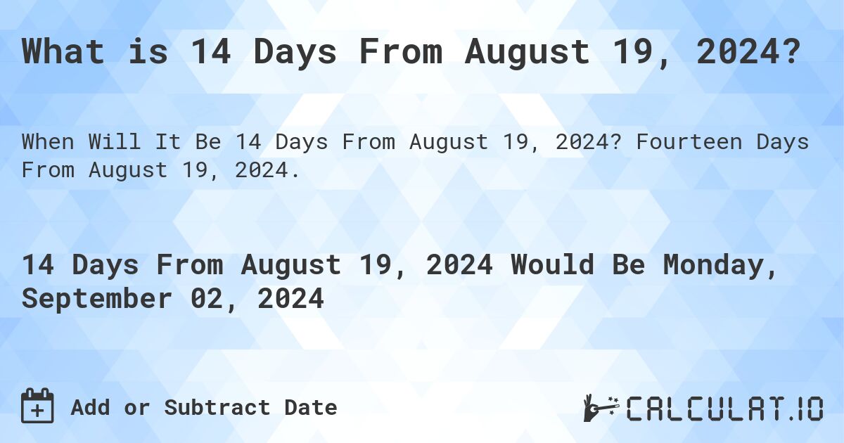 What is 14 Days From August 19, 2024?. Fourteen Days From August 19, 2024.