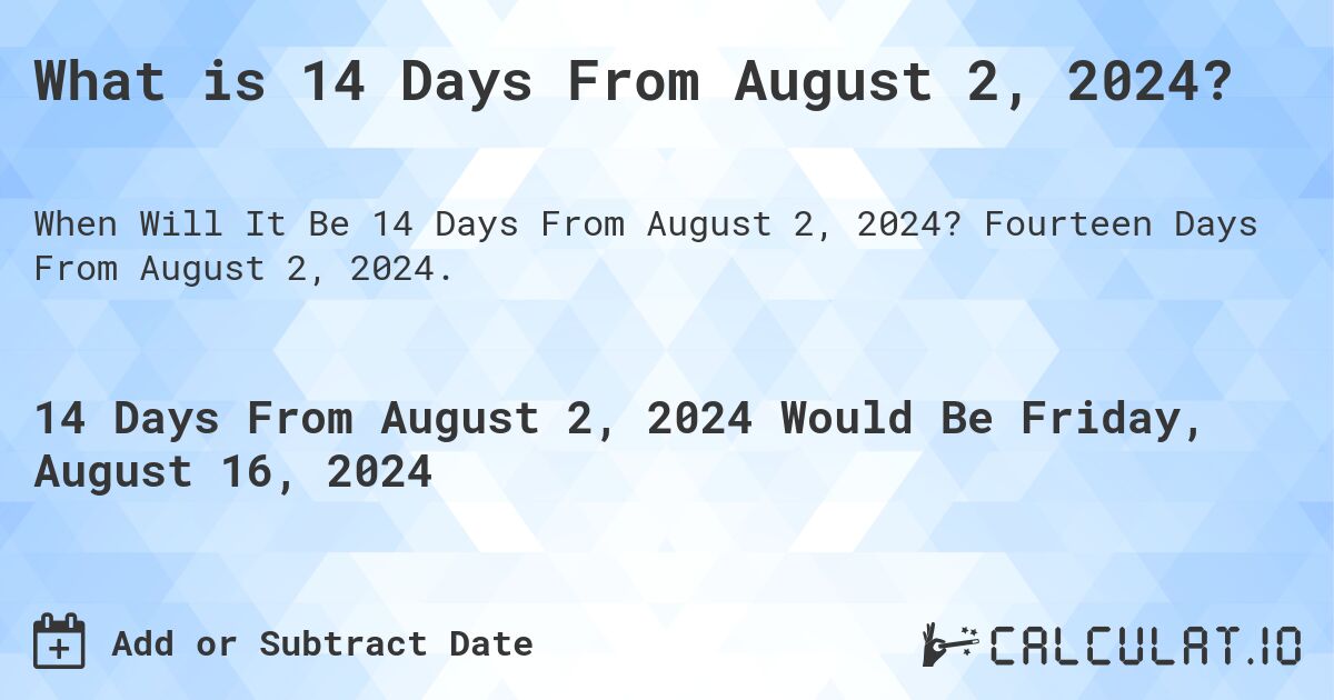 What is 14 Days From August 2, 2024?. Fourteen Days From August 2, 2024.