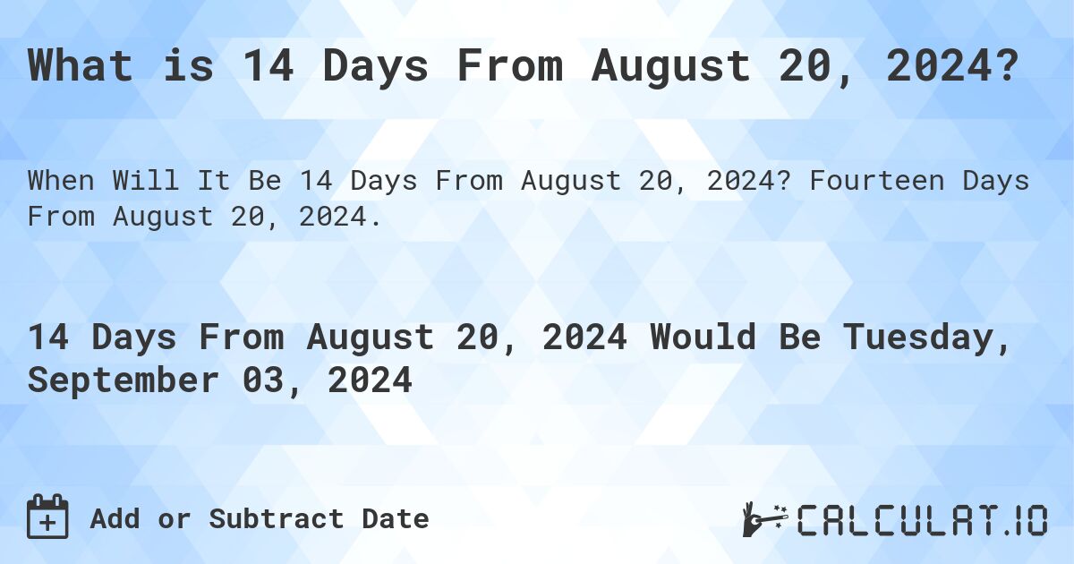 What is 14 Days From August 20, 2024?. Fourteen Days From August 20, 2024.