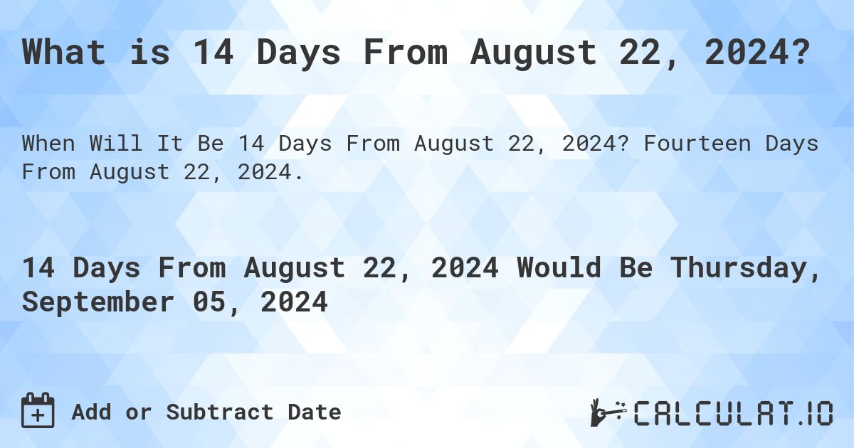 What is 14 Days From August 22, 2024?. Fourteen Days From August 22, 2024.