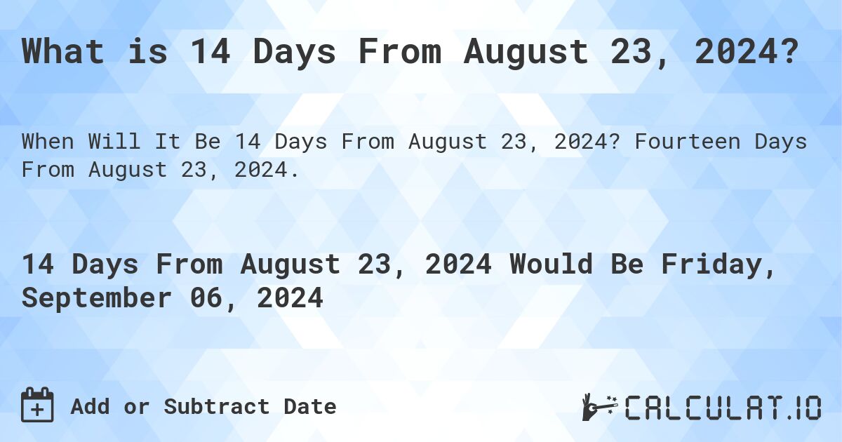 What is 14 Days From August 23, 2024?. Fourteen Days From August 23, 2024.