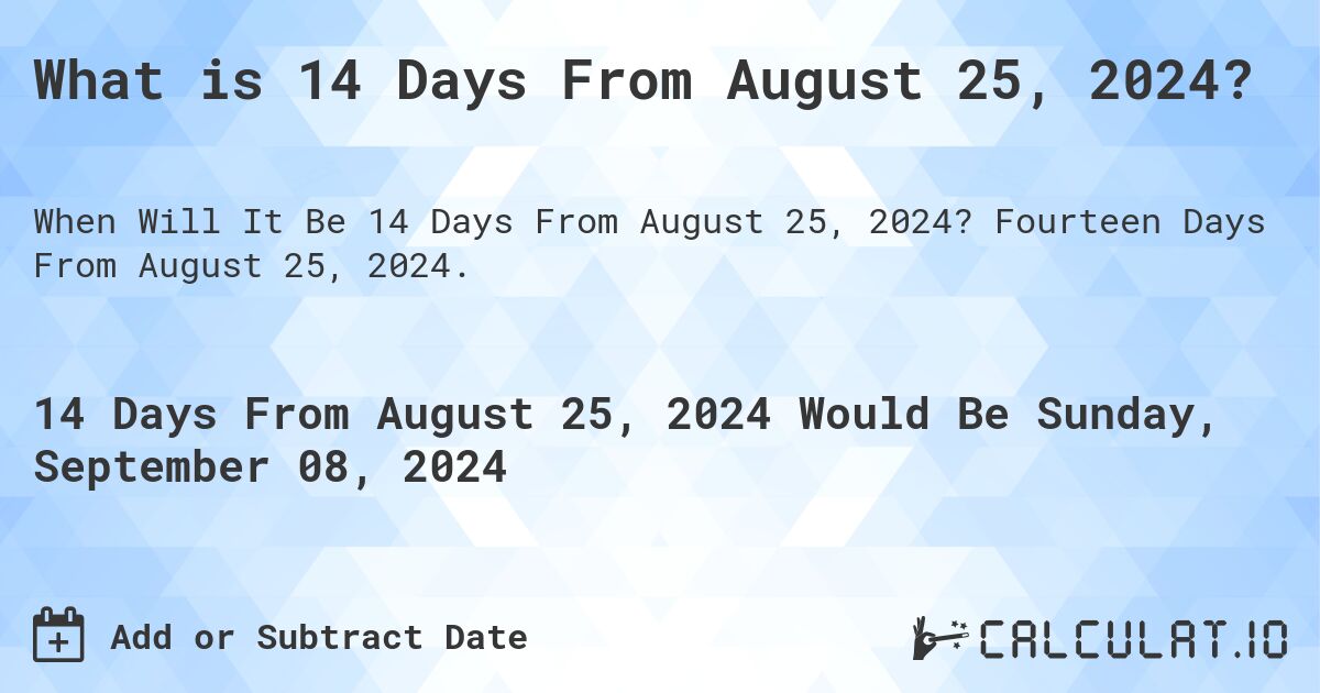 What is 14 Days From August 25, 2024?. Fourteen Days From August 25, 2024.