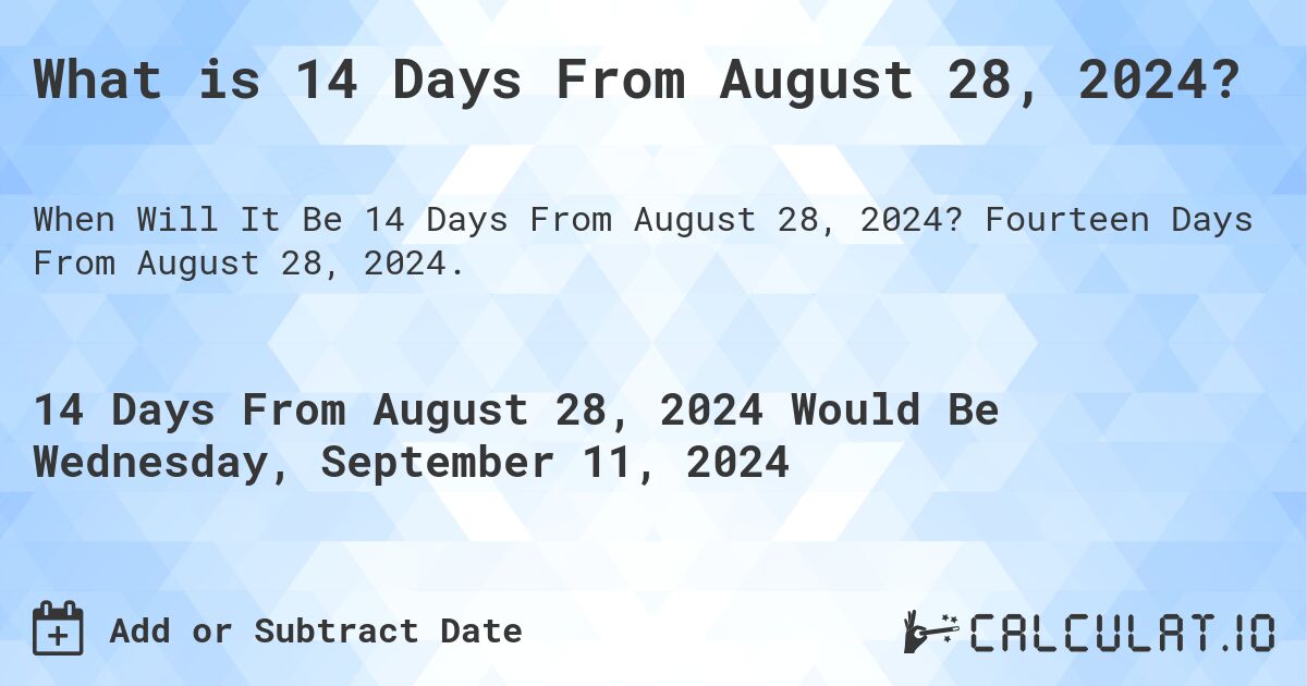 What is 14 Days From August 28, 2024?. Fourteen Days From August 28, 2024.