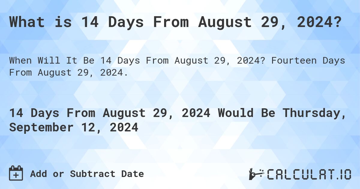 What is 14 Days From August 29, 2024?. Fourteen Days From August 29, 2024.