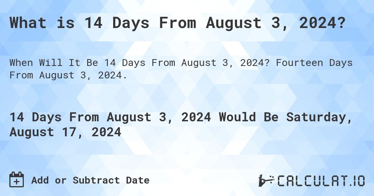 What is 14 Days From August 3, 2024?. Fourteen Days From August 3, 2024.