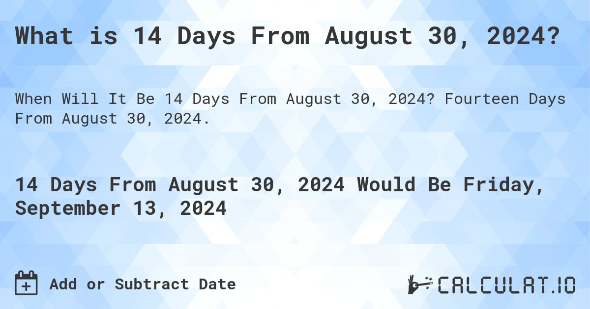 What is 14 Days From August 30, 2024?. Fourteen Days From August 30, 2024.