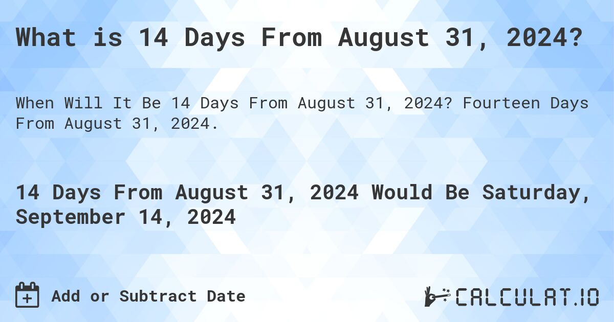 What is 14 Days From August 31, 2024?. Fourteen Days From August 31, 2024.