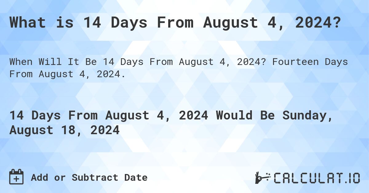What is 14 Days From August 4, 2024?. Fourteen Days From August 4, 2024.