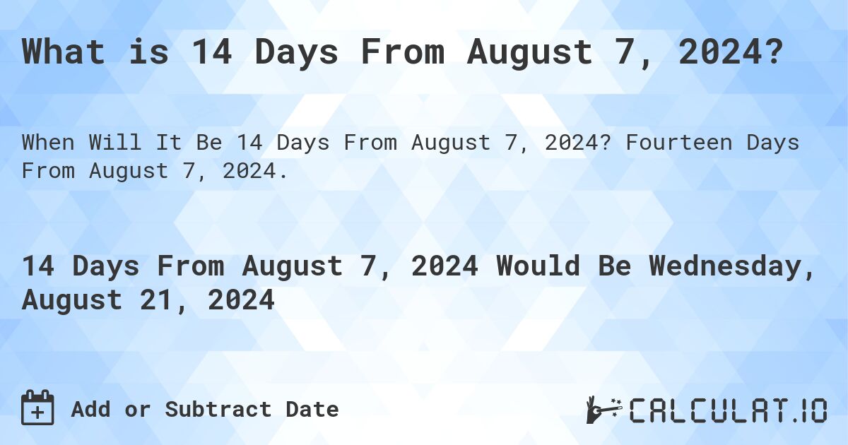 What is 14 Days From August 7, 2024?. Fourteen Days From August 7, 2024.