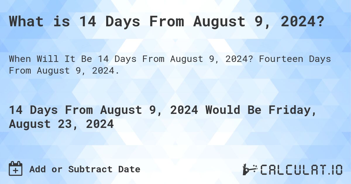 What is 14 Days From August 9, 2024?. Fourteen Days From August 9, 2024.