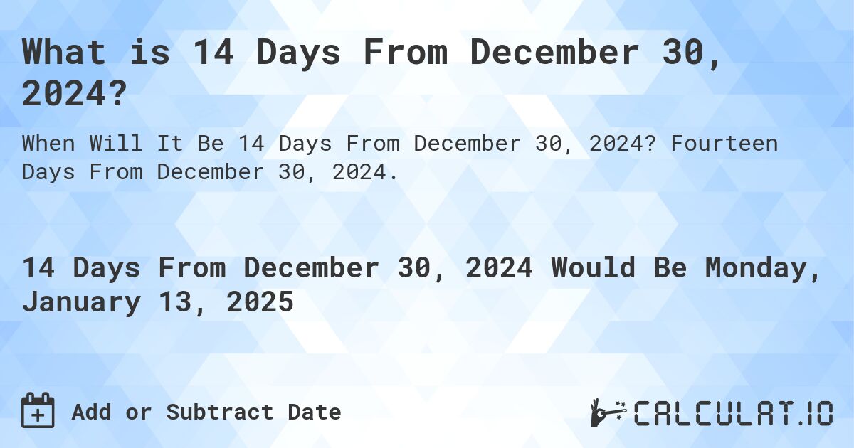 What is 14 Days From December 30, 2024?. Fourteen Days From December 30, 2024.