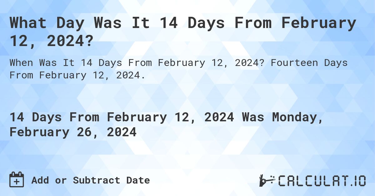 What Day Was It 14 Days From February 12, 2024?. Fourteen Days From February 12, 2024.