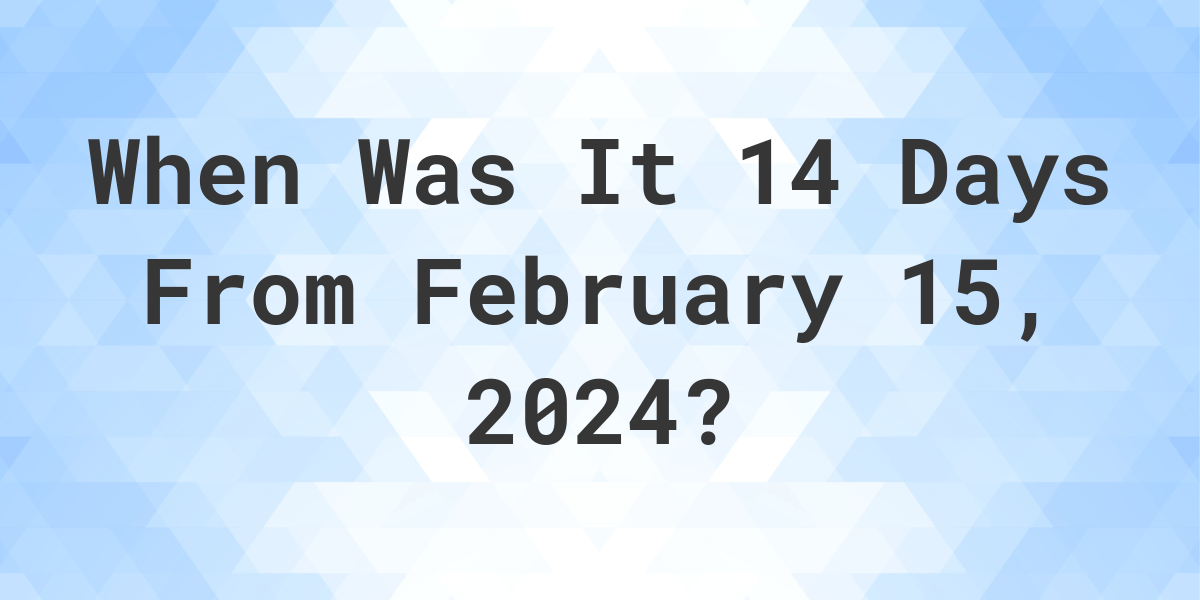 what-is-14-days-from-february-15-2024-calculatio