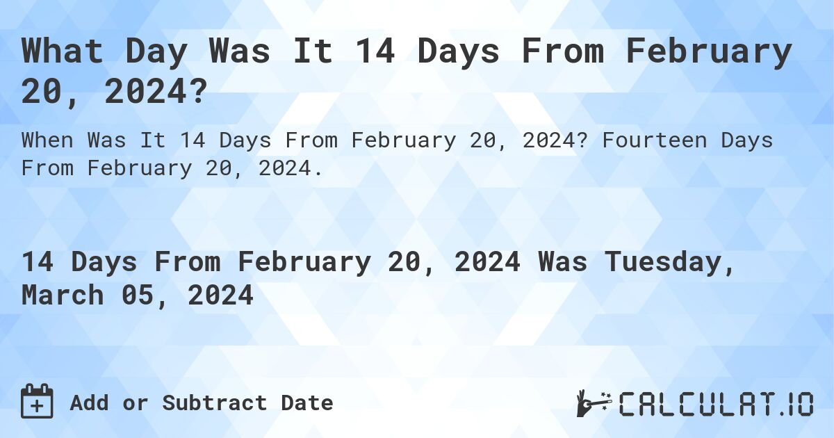 What Day Was It 14 Days From February 20, 2024?. Fourteen Days From February 20, 2024.