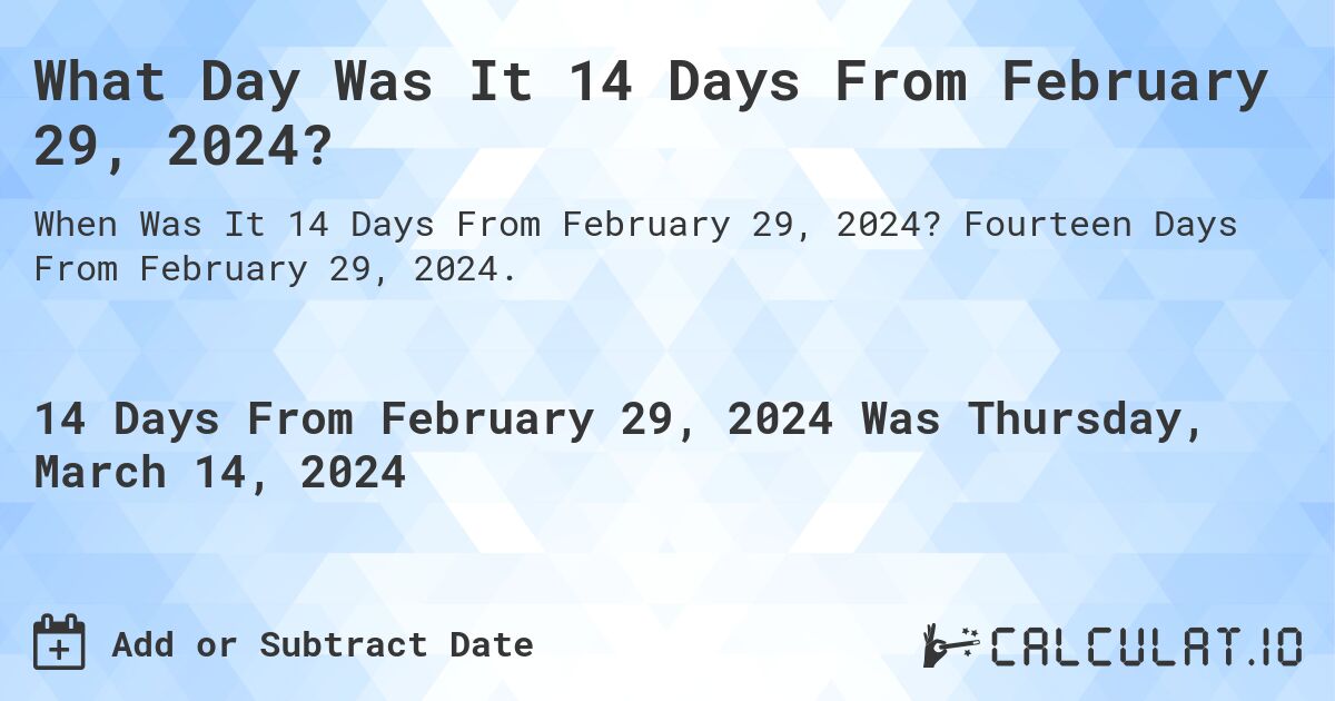 What Day Was It 14 Days From February 29, 2024?. Fourteen Days From February 29, 2024.