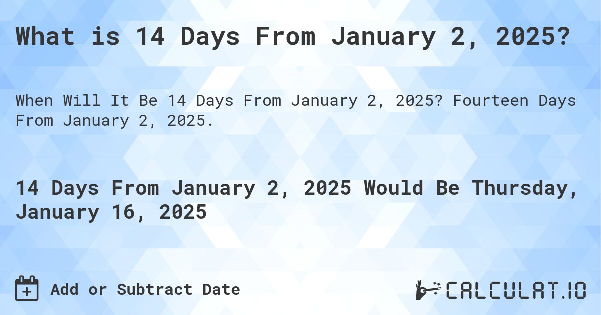 What is 14 Days From January 2, 2025?. Fourteen Days From January 2, 2025.