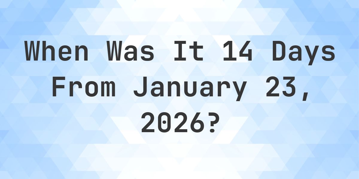 What Day Was It 14 Days From January 23, 2026? - Calculatio