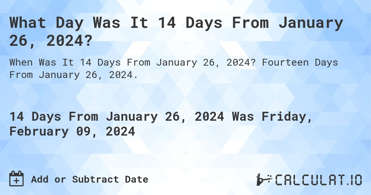 What Day Was It 14 Days From January 26, 2024?. Fourteen Days From January 26, 2024.