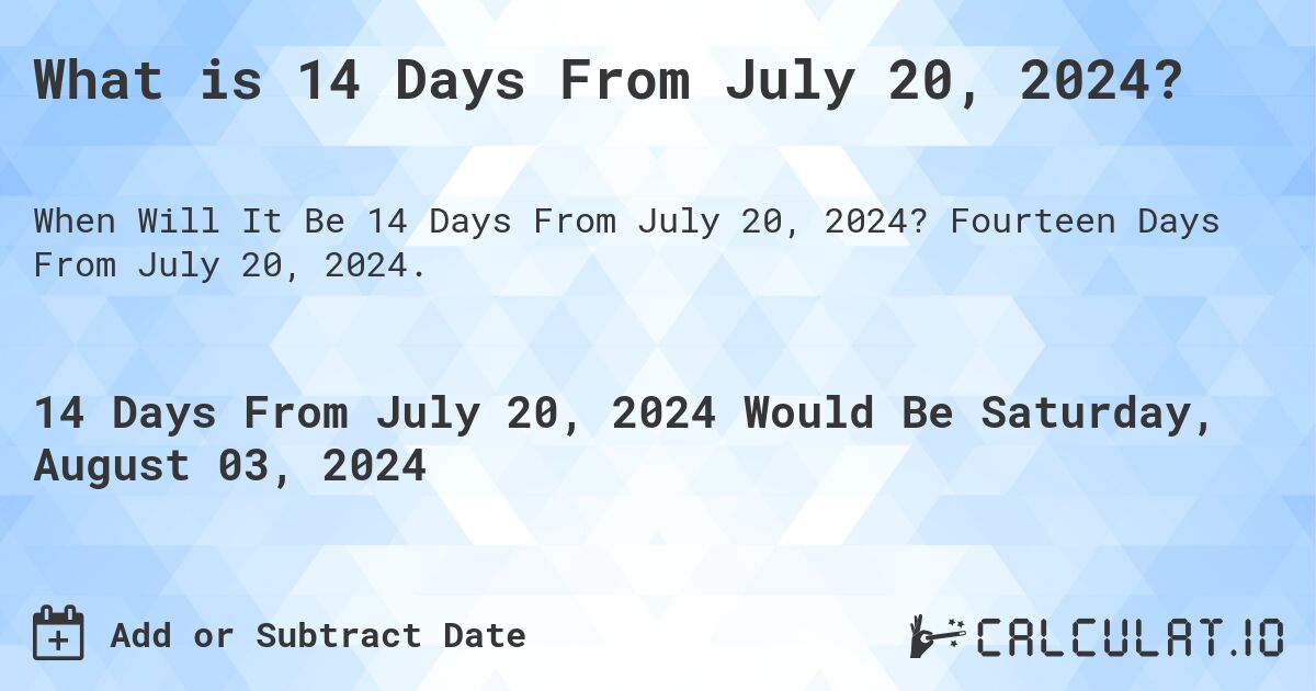 What is 14 Days From July 20, 2024?. Fourteen Days From July 20, 2024.