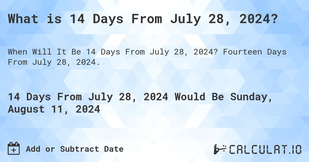 What is 14 Days From July 28, 2024?. Fourteen Days From July 28, 2024.