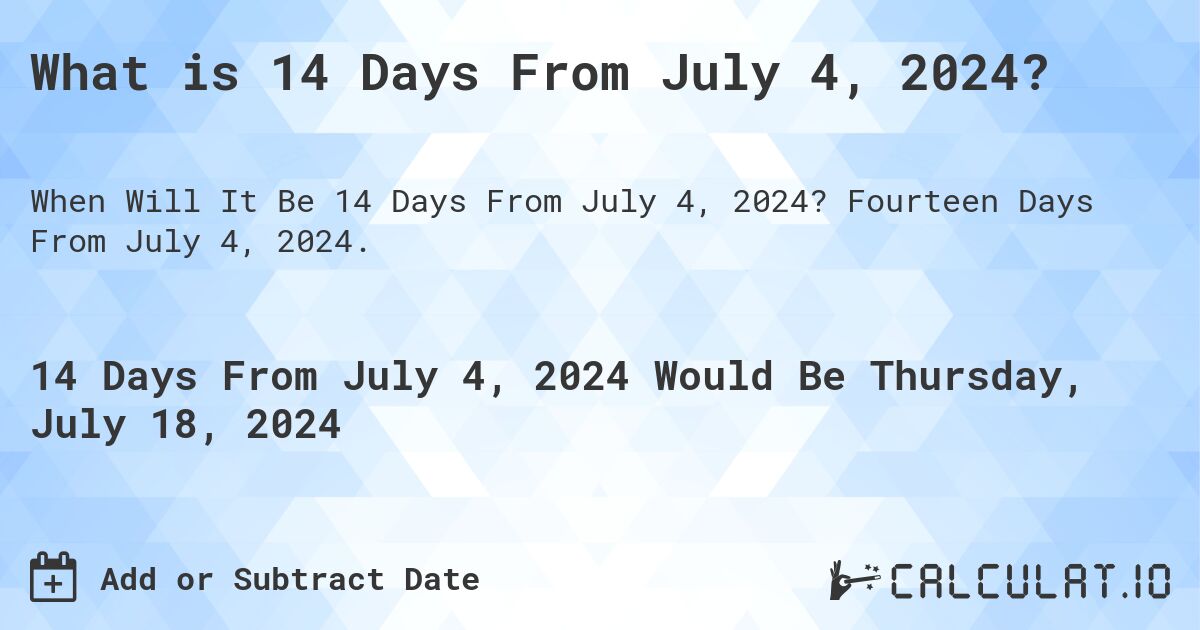 What is 14 Days From July 4, 2024?. Fourteen Days From July 4, 2024.