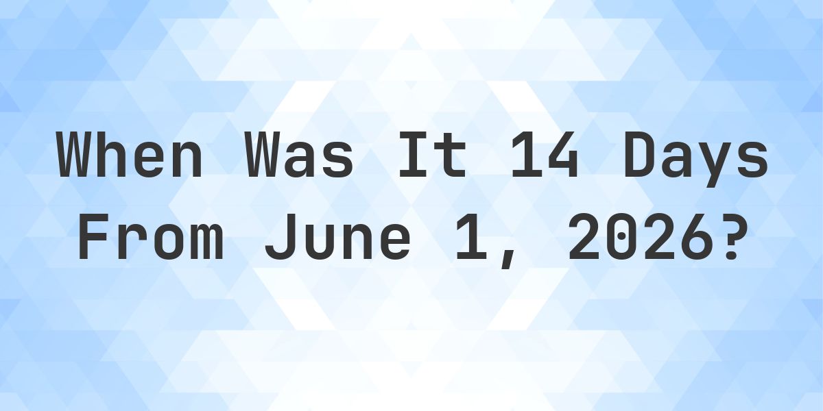 What Day Was It 14 Days From June 1, 2026? - Calculatio