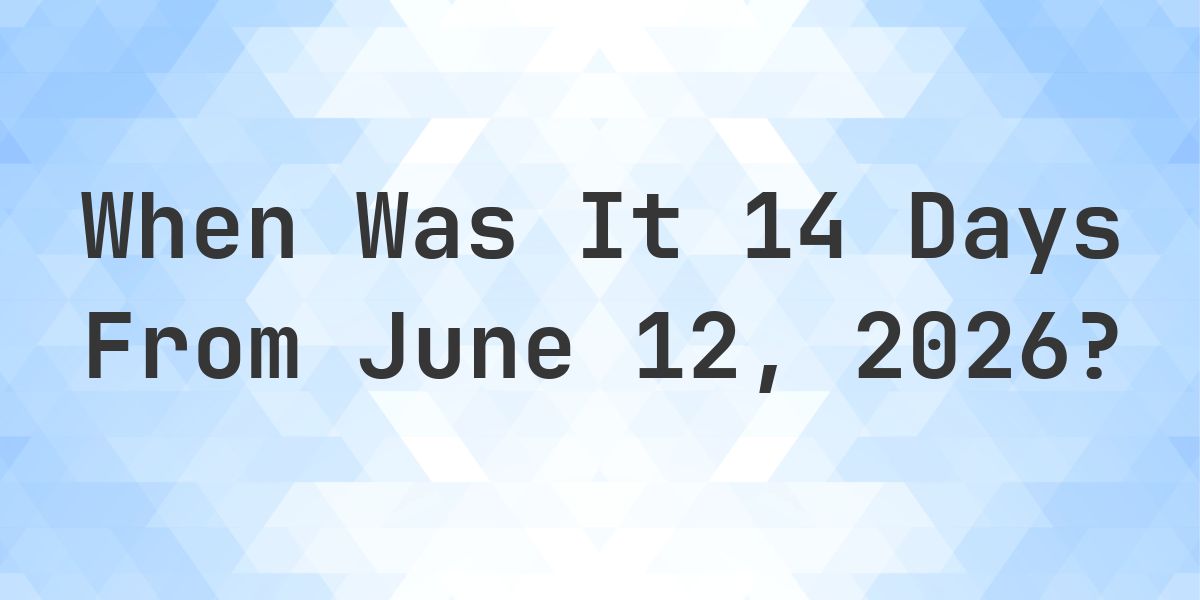 What Day Was It 14 Days From June 12, 2026? - Calculatio