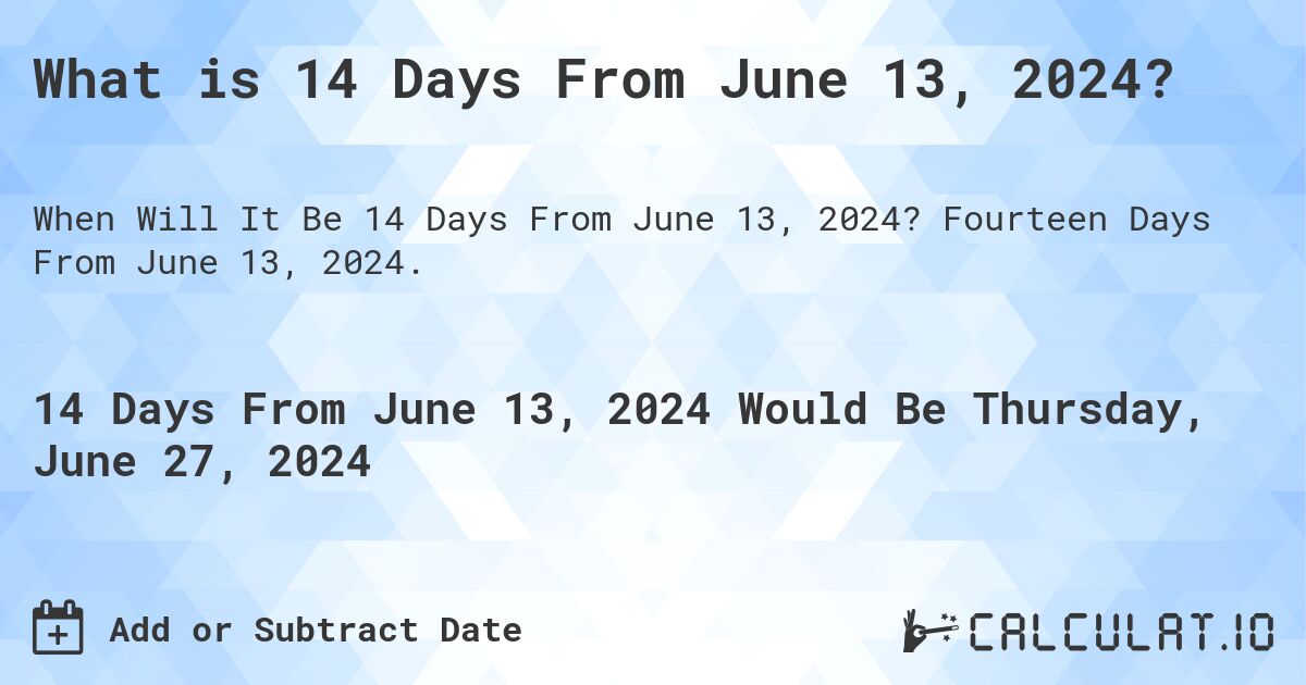 What is 14 Days From June 13, 2024?. Fourteen Days From June 13, 2024.