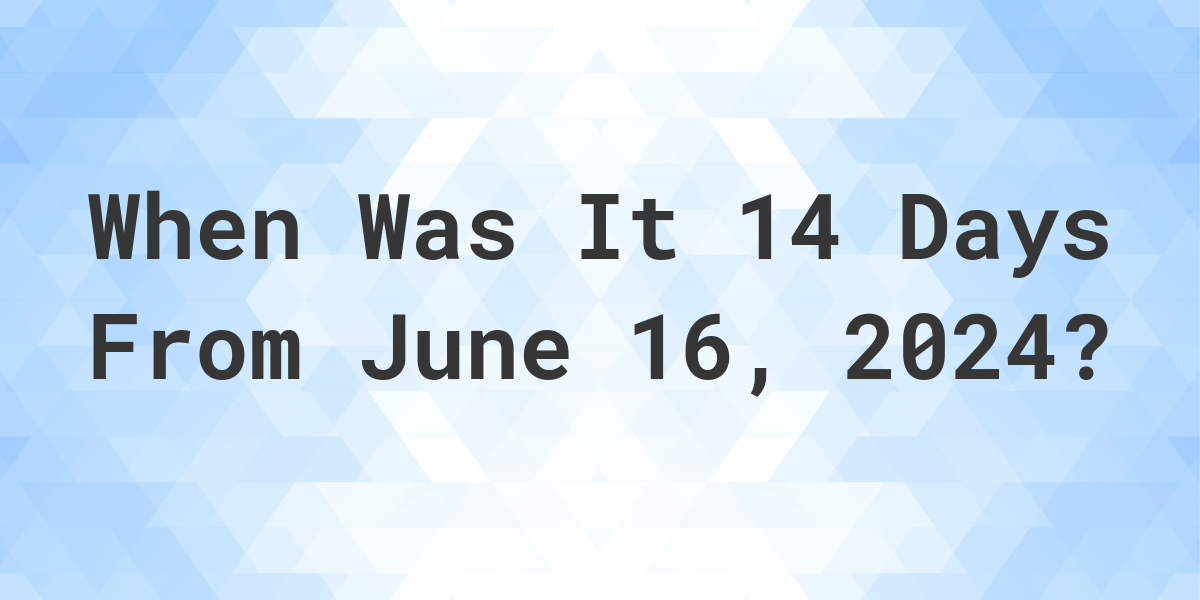 What is 14 Days From June 16, 2024? Calculatio