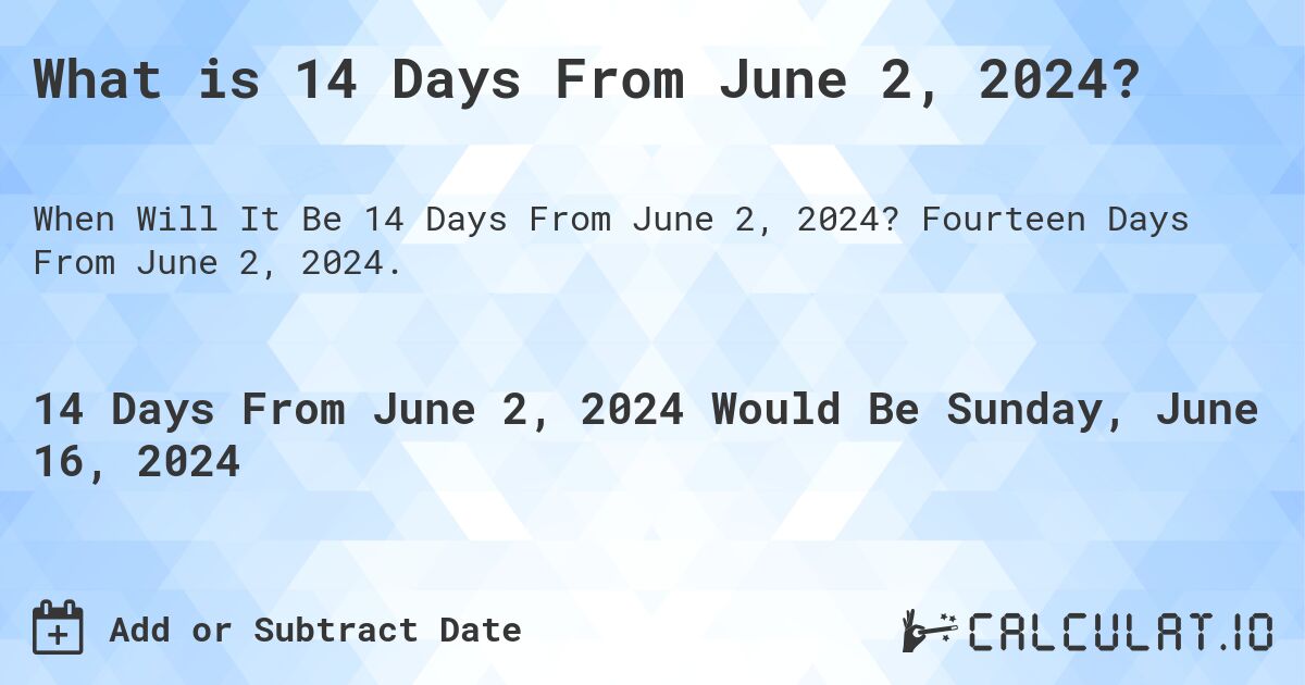 What is 14 Days From June 2, 2024?. Fourteen Days From June 2, 2024.