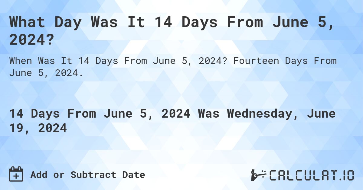 What Day Was It 14 Days From June 5, 2024?. Fourteen Days From June 5, 2024.