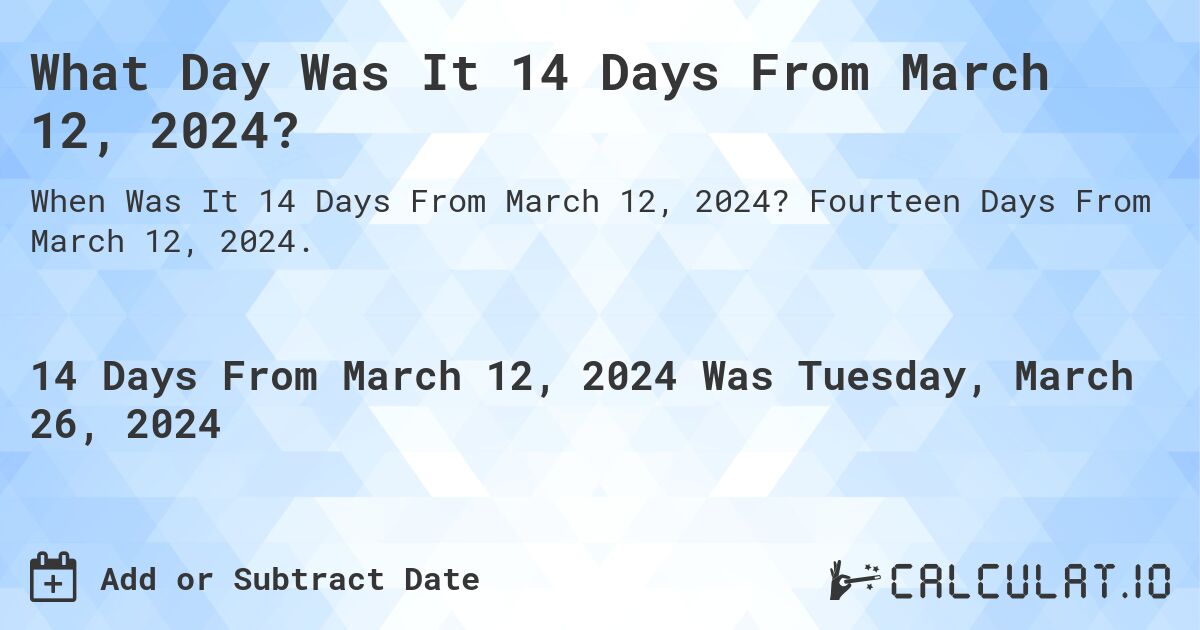 What Day Was It 14 Days From March 12, 2024?. Fourteen Days From March 12, 2024.