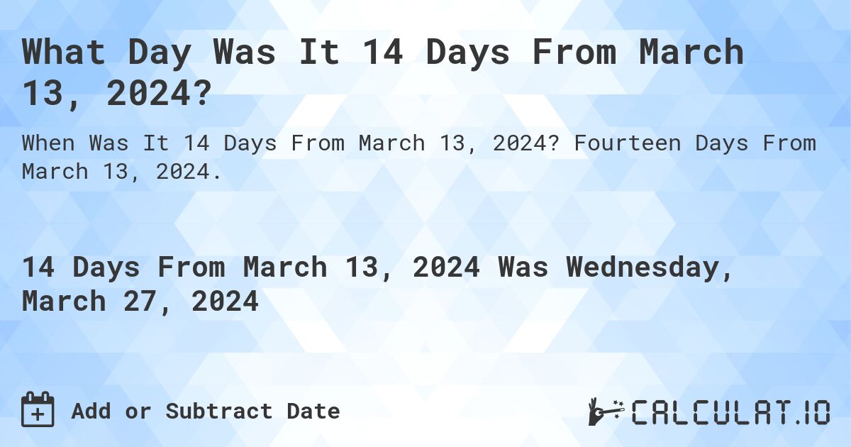 What Day Was It 14 Days From March 13, 2024?. Fourteen Days From March 13, 2024.