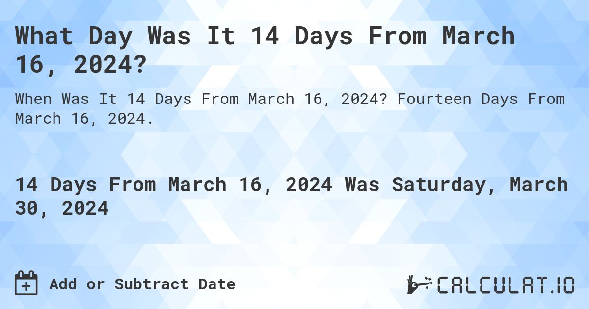 What Day Was It 14 Days From March 16, 2024?. Fourteen Days From March 16, 2024.