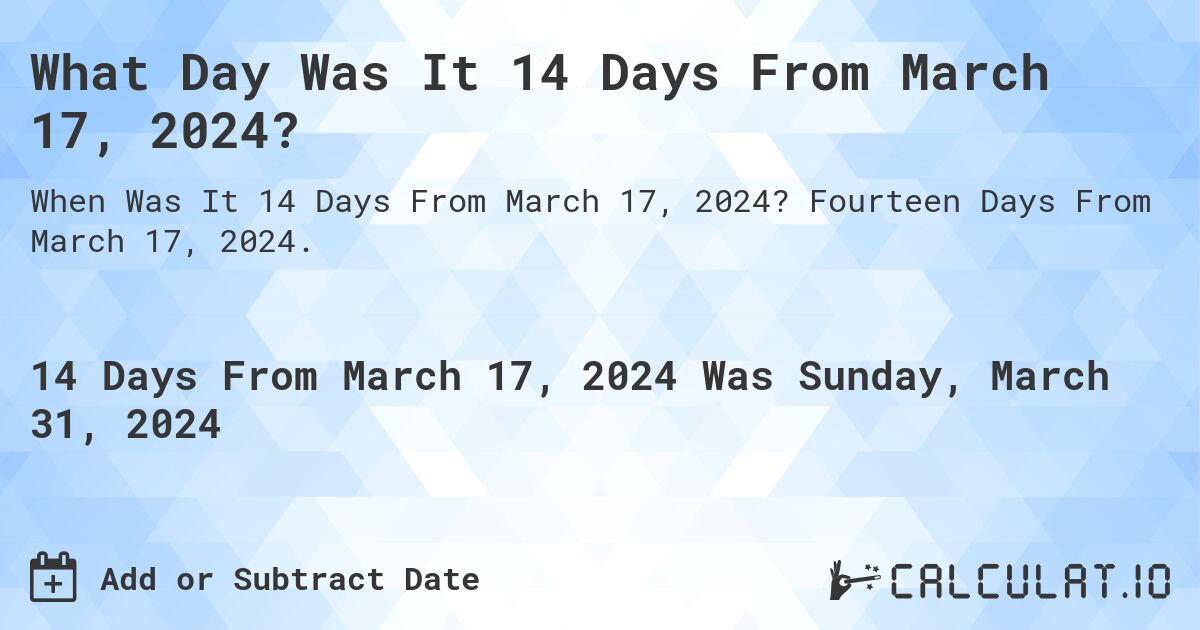 What Day Was It 14 Days From March 17, 2024?. Fourteen Days From March 17, 2024.