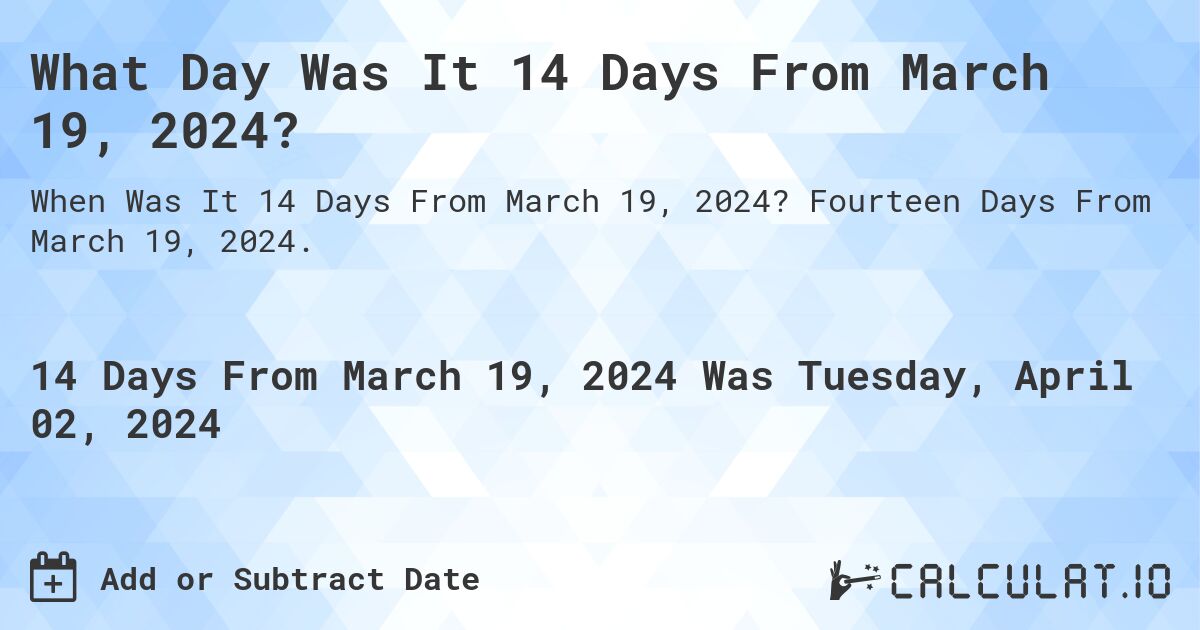 What Day Was It 14 Days From March 19, 2024?. Fourteen Days From March 19, 2024.