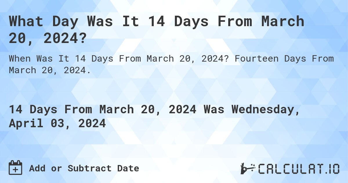 What Day Was It 14 Days From March 20, 2024?. Fourteen Days From March 20, 2024.