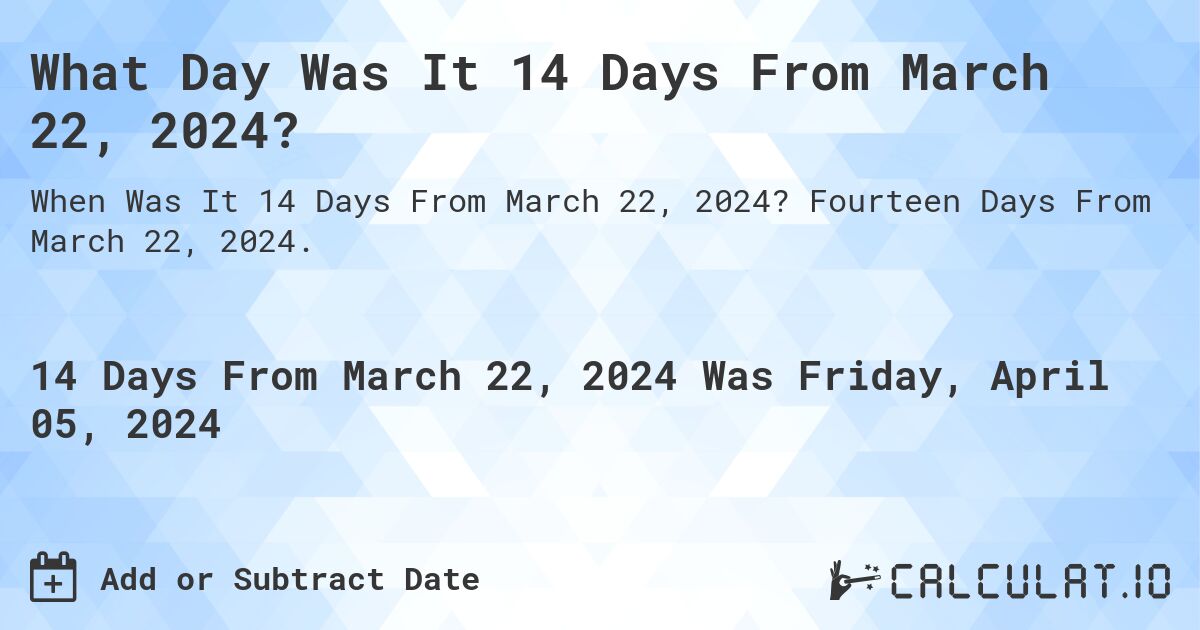 What Day Was It 14 Days From March 22, 2024?. Fourteen Days From March 22, 2024.