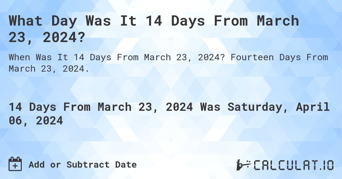 What Day Was It 14 Days From March 23, 2024?. Fourteen Days From March 23, 2024.