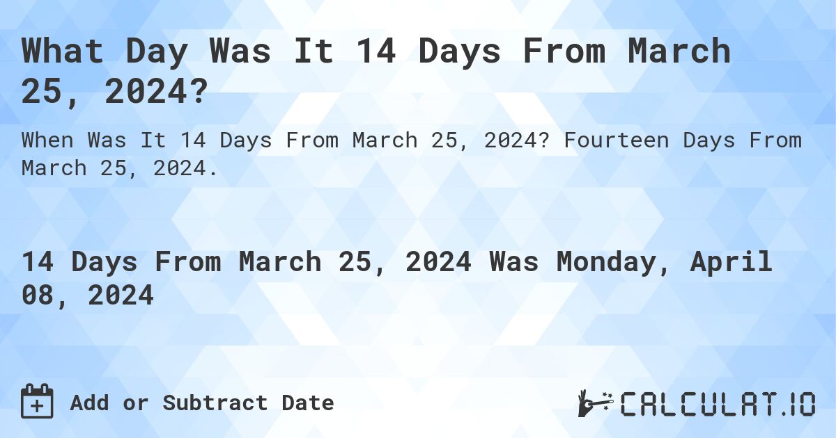 What Day Was It 14 Days From March 25, 2024?. Fourteen Days From March 25, 2024.