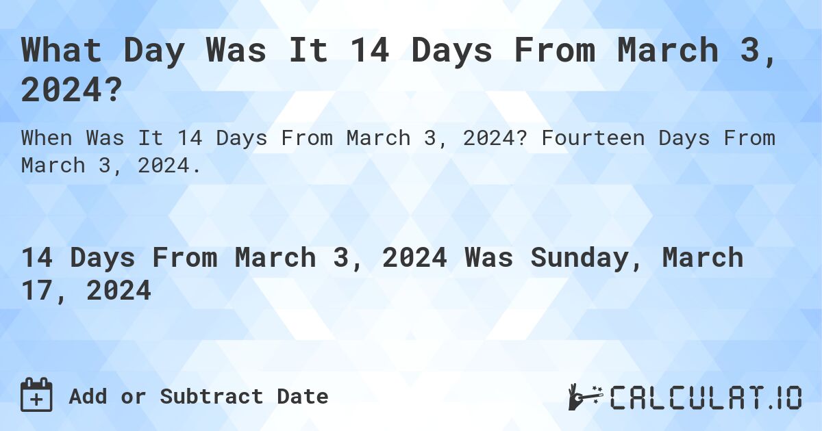What Day Was It 14 Days From March 3, 2024?. Fourteen Days From March 3, 2024.