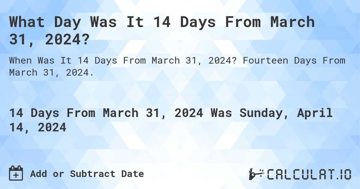 What Day Was It 14 Days From March 31, 2024?. Fourteen Days From March 31, 2024.