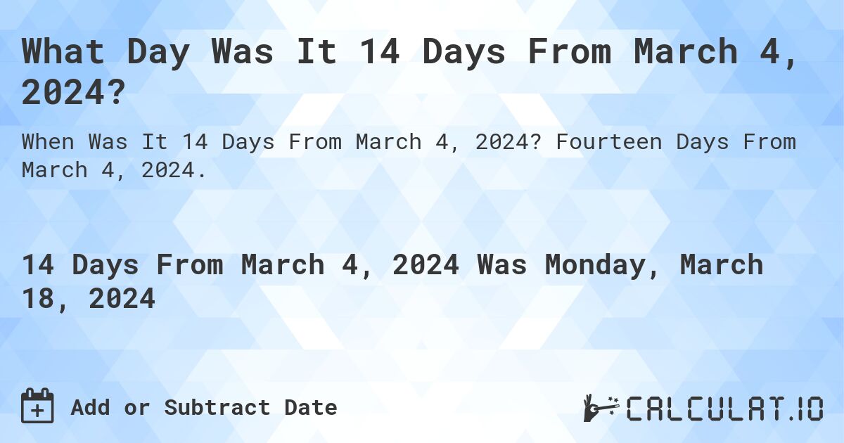 What Day Was It 14 Days From March 4, 2024?. Fourteen Days From March 4, 2024.