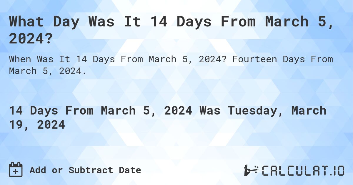 What Day Was It 14 Days From March 5, 2024?. Fourteen Days From March 5, 2024.