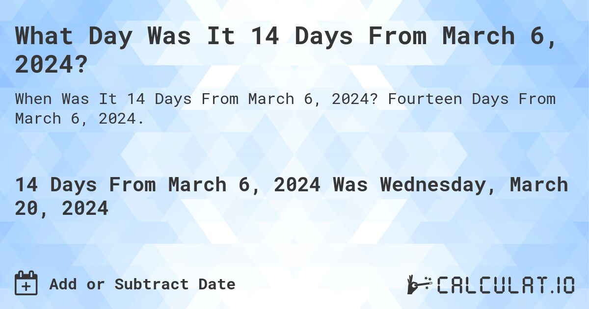What Day Was It 14 Days From March 6, 2024?. Fourteen Days From March 6, 2024.