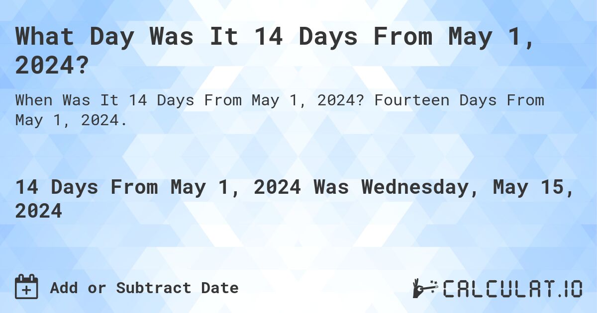 What is 14 Days From May 1, 2024?. Fourteen Days From May 1, 2024.