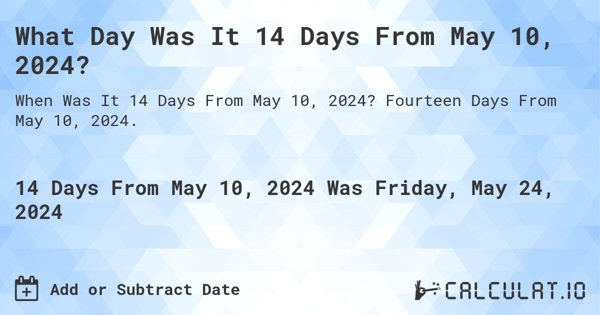 What is 14 Days From May 10, 2024?. Fourteen Days From May 10, 2024.