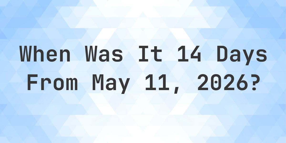 What Day Was It 14 Days From May 11, 2026? - Calculatio