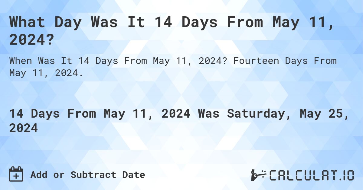 What is 14 Days From May 11, 2024?. Fourteen Days From May 11, 2024.