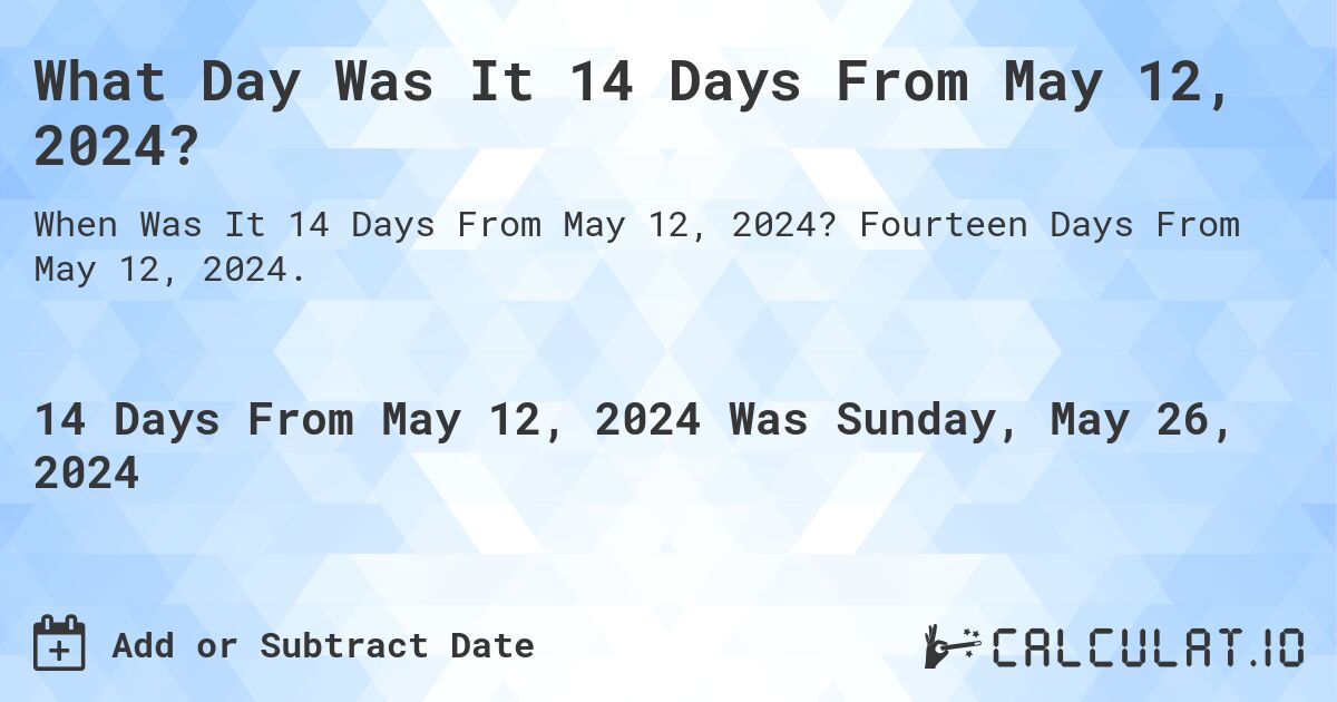 What is 14 Days From May 12, 2024?. Fourteen Days From May 12, 2024.